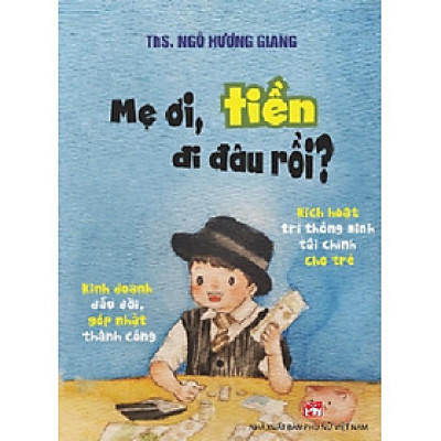 Mẹ ơi, tiền đi đâu rồi - Cẩm nang giáo dục tài chính sớm cho con