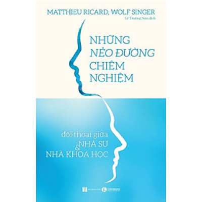 Những Nẻo Đường Chiêm Nghiệm: Đối Thoại Giữa Nhà Sư Và Nhà Khoa Học - Matthieu Ricard, Wolf Singer - Lê Trường Sơn dịch - (bìa mềm)