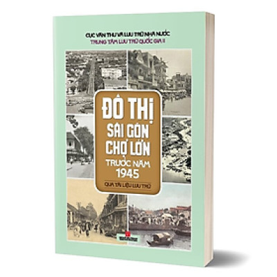 ĐÔ THỊ SÀI GÒN CHỢ LỚN TRƯỚC NĂM 1945 Qua Tài Liệu Lưu Trữ - Trung Tâm Lưu Trữ Quốc Gia II -  (bìa mềm)