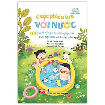 Cuộc Phiêu Lưu Với Nước - 100 Hoạt Động Với Nước Giúp Con Trải Nghiệm Và Khám Phá
