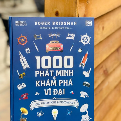 [Bìa cứng, in màu toàn bộ]  1000 PHÁT MINH VÀ KHÁM PHÁ VĨ ĐẠI - Roger Bridgman – Vũ Thái Hà – Lê Thị Thanh Thảo dịch - Zenbooks – NXB Thế Giới